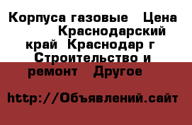 Корпуса газовые › Цена ­ 450 - Краснодарский край, Краснодар г. Строительство и ремонт » Другое   